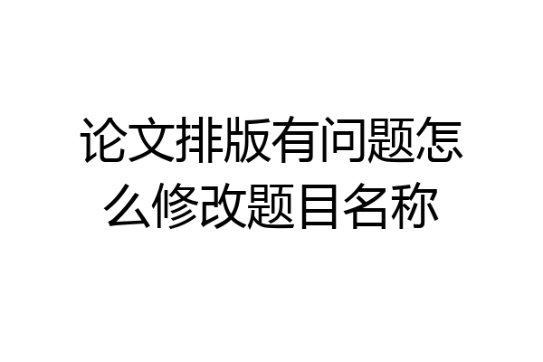 论文排版有问题怎么修改题目名称