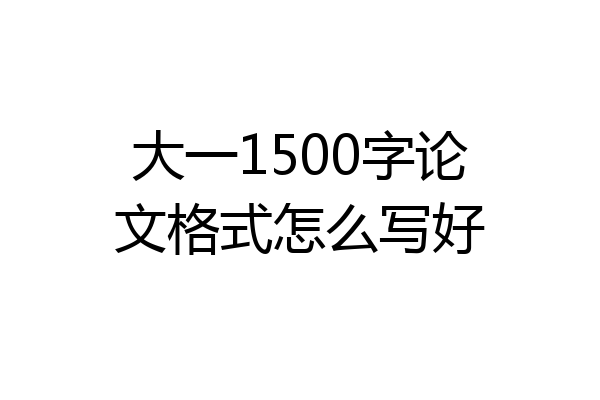 大一1500字论文格式怎么写好