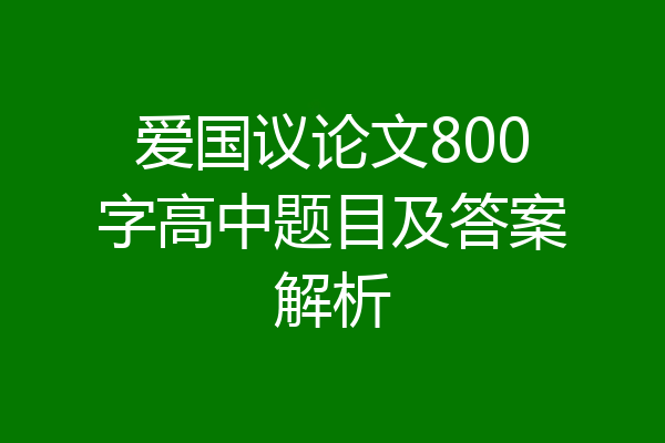 爱国议论文800字高中题目及答案解析