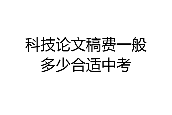 科技论文稿费一般多少合适中考