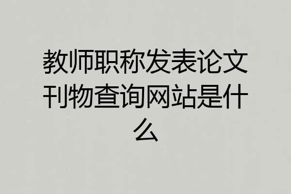 教师职称发表论文刊物查询网站是什么