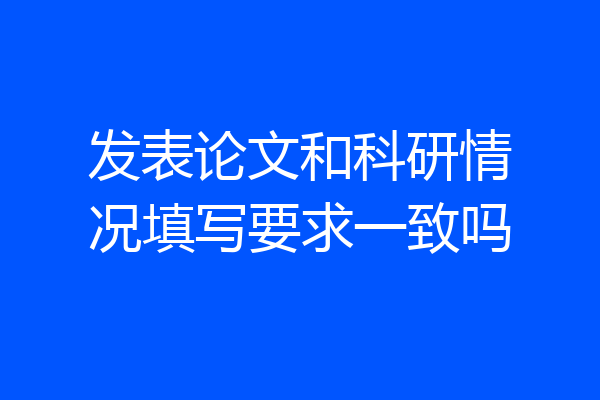 发表论文和科研情况填写要求一致吗