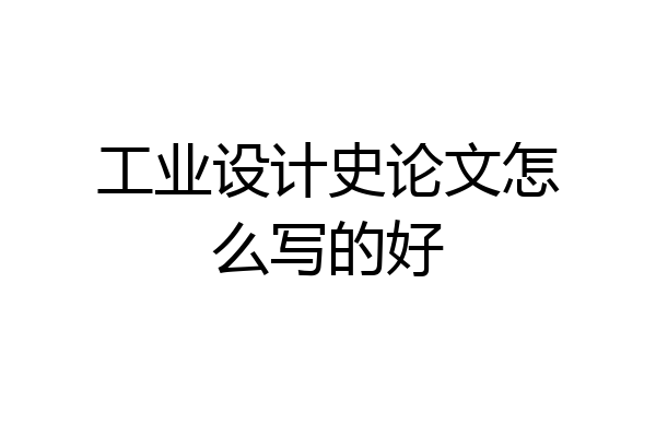 工业设计史论文怎么写的好
