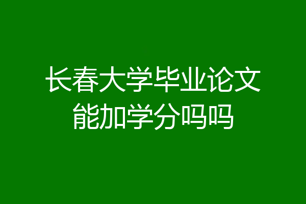 长春大学毕业论文能加学分吗吗