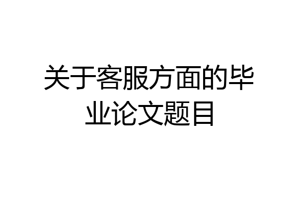 关于客服方面的毕业论文题目