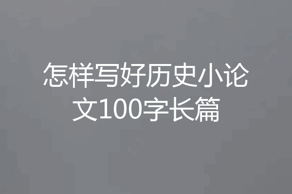 怎样写好历史小论文100字长篇