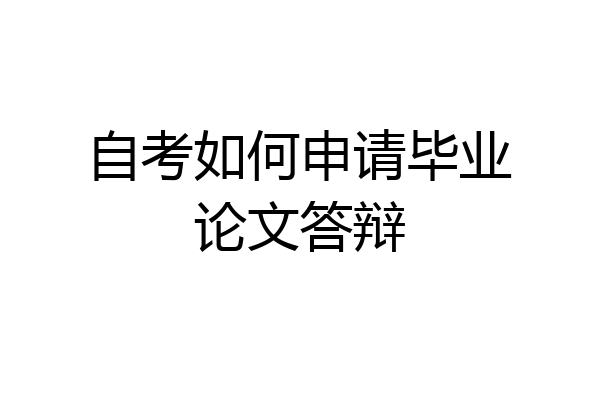 自考如何申请毕业论文答辩