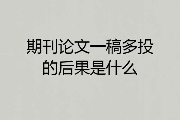 期刊论文一稿多投的后果是什么