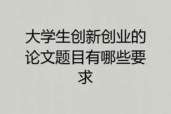 大学生创新创业的论文题目有哪些要求