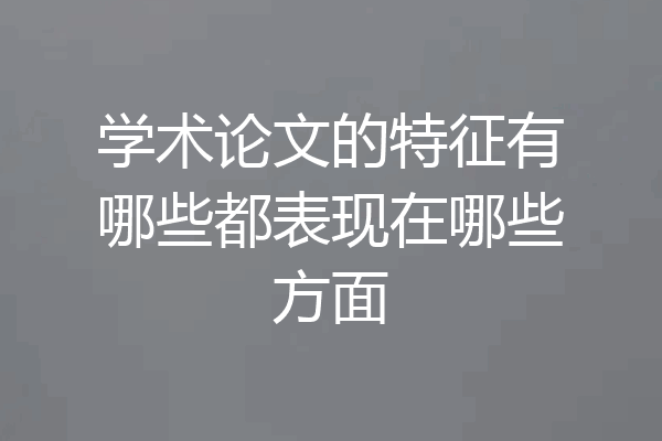 学术论文的特征有哪些都表现在哪些方面