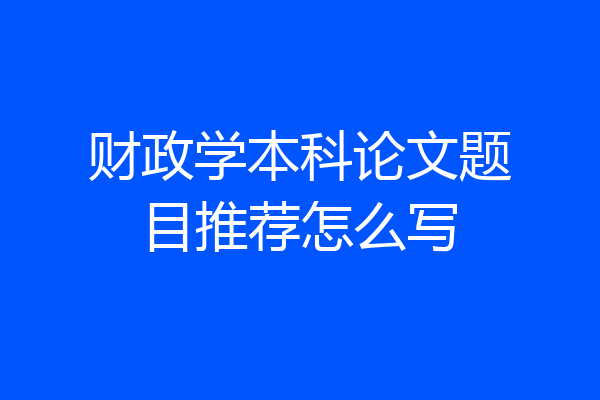 财政学本科论文题目推荐怎么写