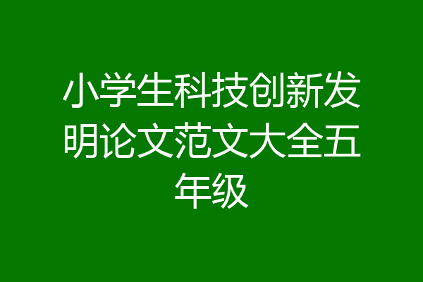 小学生科技创新发明论文范文大全五年级