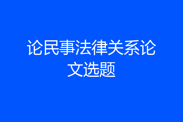 论民事法律关系论文选题