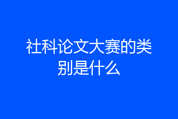 社科论文大赛的类别是什么