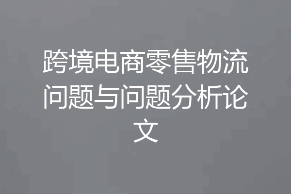跨境电商零售物流问题与问题分析论文