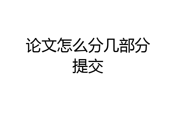 论文怎么分几部分提交