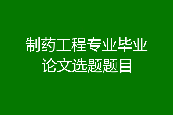 制药工程专业毕业论文选题题目