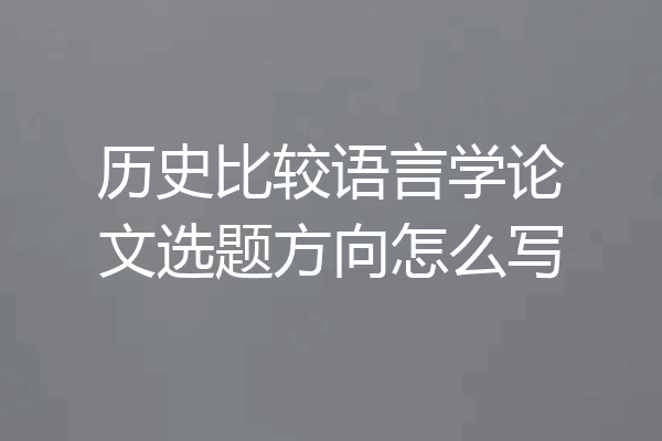 历史比较语言学论文选题方向怎么写