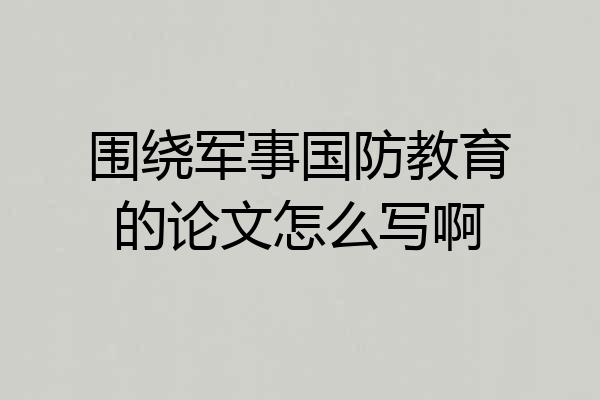 围绕军事国防教育的论文怎么写啊