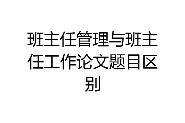 班主任管理与班主任工作论文题目区别