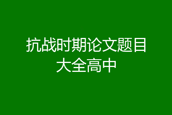 抗战时期论文题目大全高中