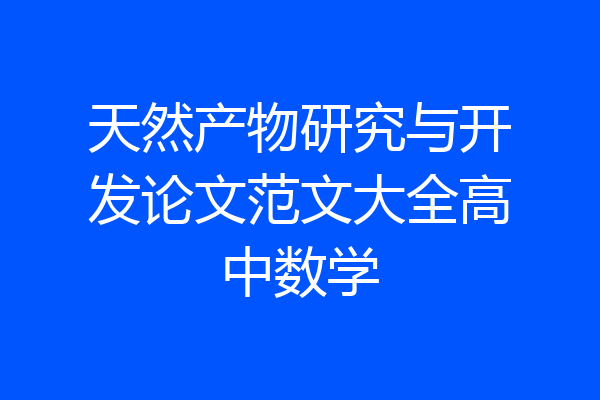 天然产物研究与开发论文范文大全高中数学