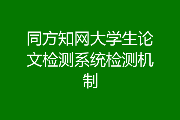 同方知网大学生论文检测系统检测机制