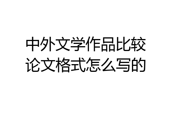 中外文学作品比较论文格式怎么写的