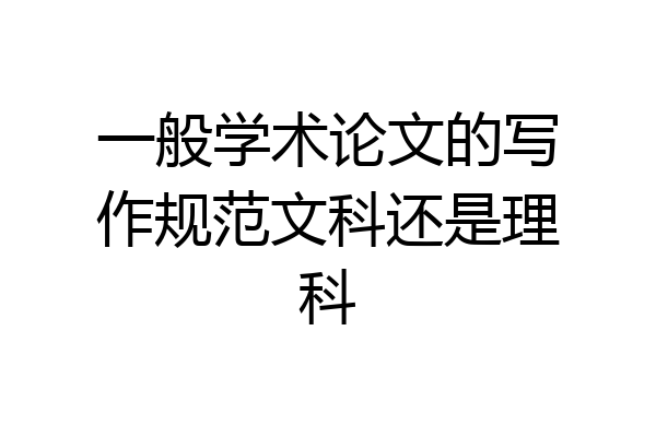 一般学术论文的写作规范文科还是理科