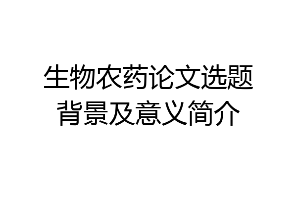 生物农药论文选题背景及意义简介