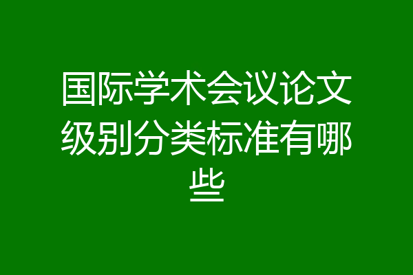 国际学术会议论文级别分类标准有哪些