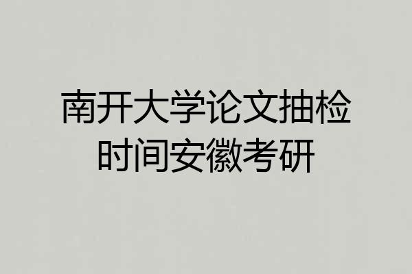 南开大学论文抽检时间安徽考研