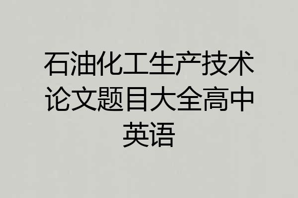 石油化工生产技术论文题目大全高中英语