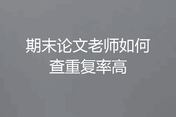 期末论文老师如何查重复率高