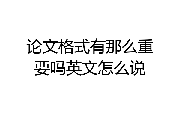 论文格式有那么重要吗英文怎么说