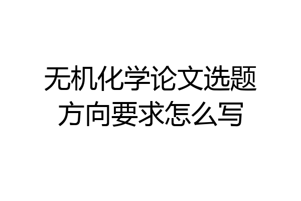 无机化学论文选题方向要求怎么写