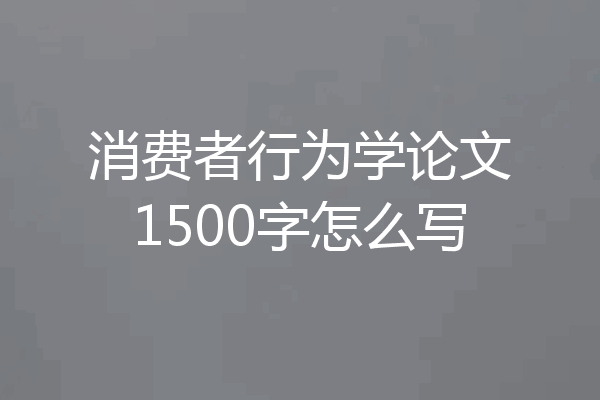 消费者行为学论文1500字怎么写