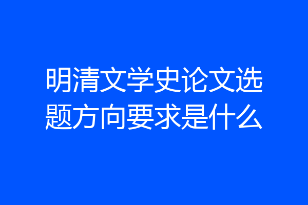 明清文学史论文选题方向要求是什么
