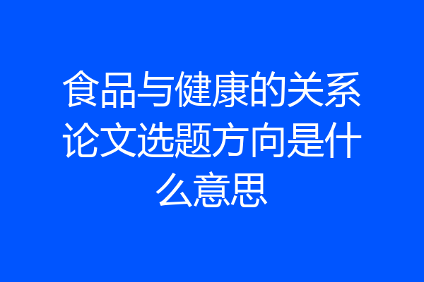 食品与健康的关系论文选题方向是什么意思