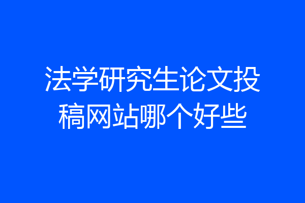 法学研究生论文投稿网站哪个好些