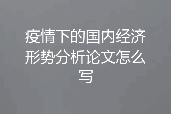 疫情下的国内经济形势分析论文怎么写