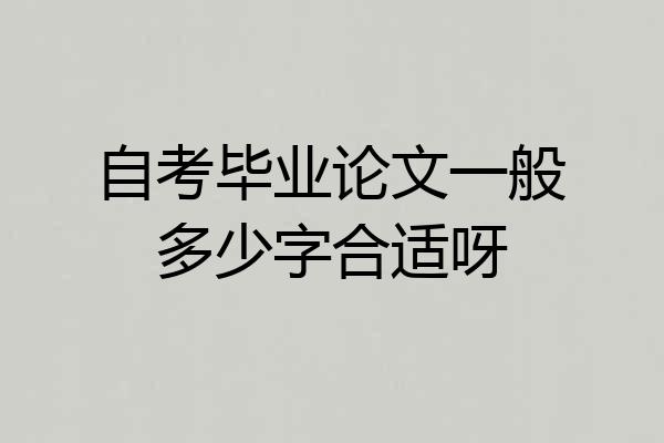 自考毕业论文一般多少字合适呀