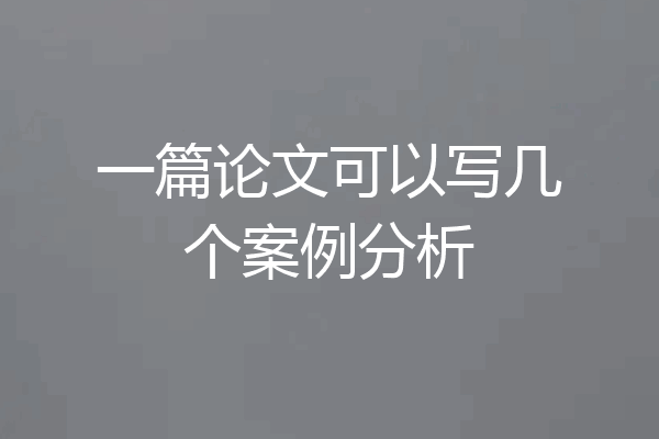 一篇论文可以写几个案例分析