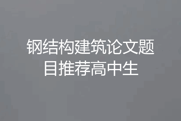 钢结构建筑论文题目推荐高中生