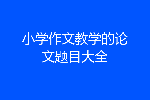 小学作文教学的论文题目大全