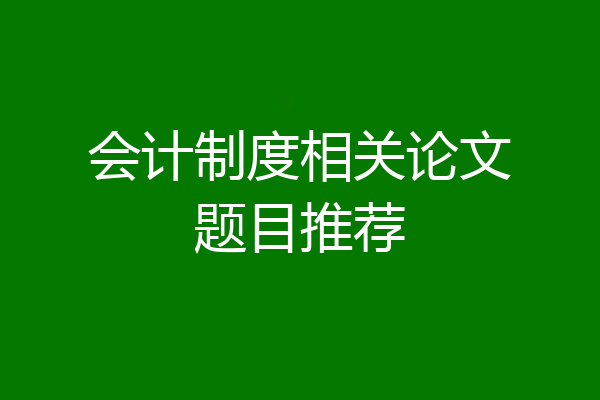 会计制度相关论文题目推荐