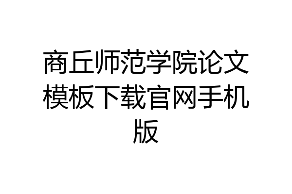 商丘师范学院论文模板下载官网手机版