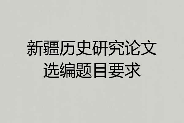 新疆历史研究论文选编题目要求