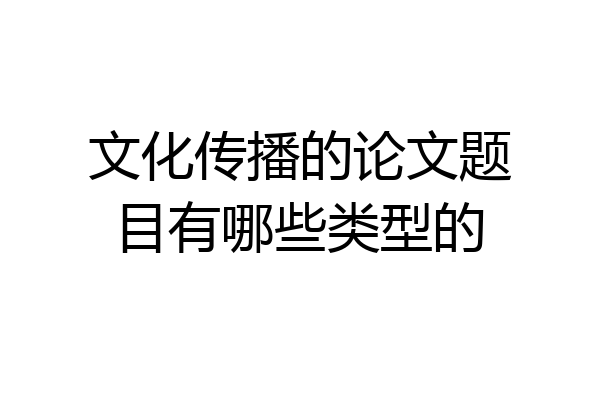 文化传播的论文题目有哪些类型的