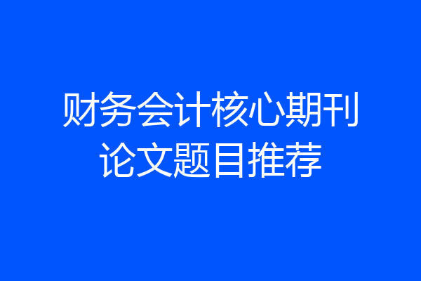 财务会计核心期刊论文题目推荐